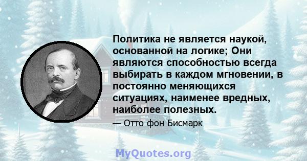 Политика не является наукой, основанной на логике; Они являются способностью всегда выбирать в каждом мгновении, в постоянно меняющихся ситуациях, наименее вредных, наиболее полезных.