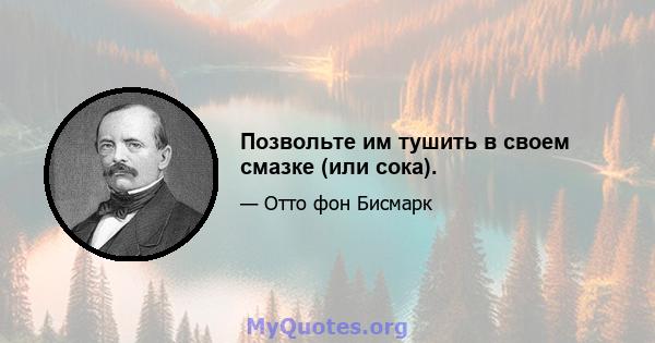 Позвольте им тушить в своем смазке (или сока).