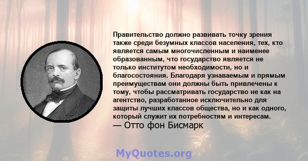 Правительство должно развивать точку зрения также среди безумных классов населения, тех, кто является самым многочисленным и наименее образованным, что государство является не только институтом необходимости, но и