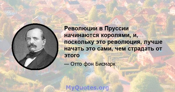 Революции в Пруссии начинаются королями, и, поскольку это революция, лучше начать это сами, чем страдать от этого