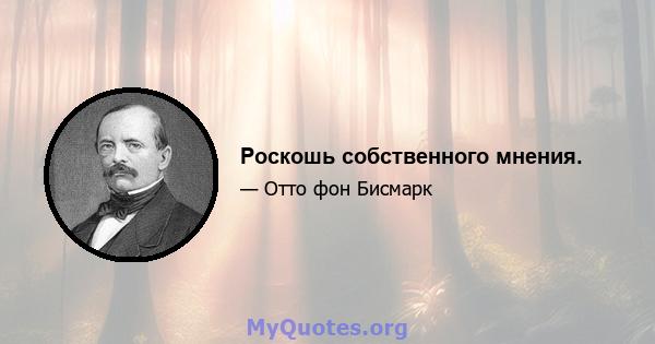 Роскошь собственного мнения.