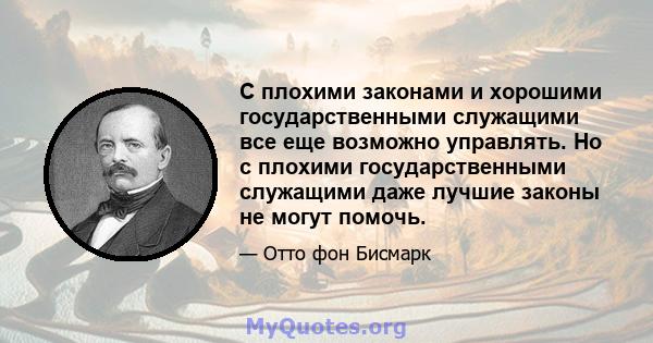 С плохими законами и хорошими государственными служащими все еще возможно управлять. Но с плохими государственными служащими даже лучшие законы не могут помочь.