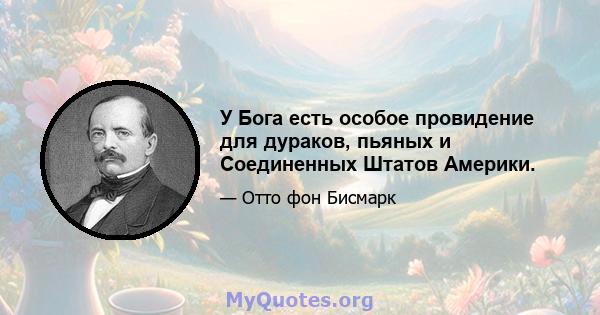 У Бога есть особое провидение для дураков, пьяных и Соединенных Штатов Америки.