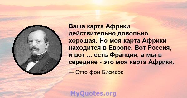 Ваша карта Африки действительно довольно хорошая. Но моя карта Африки находится в Европе. Вот Россия, и вот ... есть Франция, а мы в середине - это моя карта Африки.