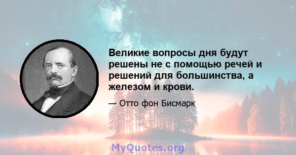 Великие вопросы дня будут решены не с помощью речей и решений для большинства, а железом и крови.