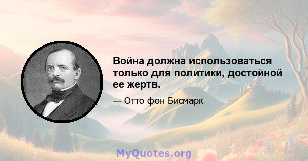 Война должна использоваться только для политики, достойной ее жертв.