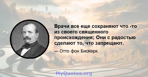 Врачи все еще сохраняют что -то из своего священного происхождения; Они с радостью сделают то, что запрещают.