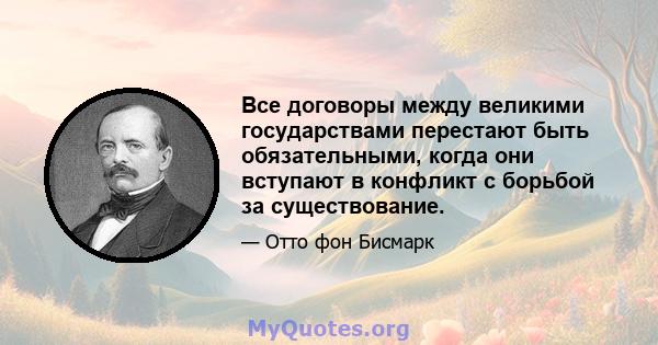 Все договоры между великими государствами перестают быть обязательными, когда они вступают в конфликт с борьбой за существование.