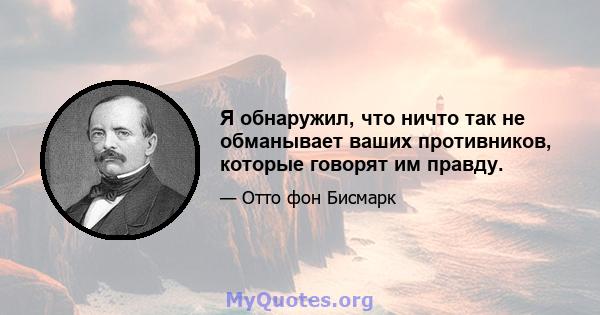 Я обнаружил, что ничто так не обманывает ваших противников, которые говорят им правду.