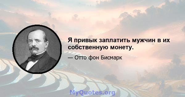 Я привык заплатить мужчин в их собственную монету.