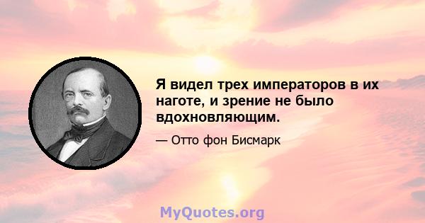 Я видел трех императоров в их наготе, и зрение не было вдохновляющим.