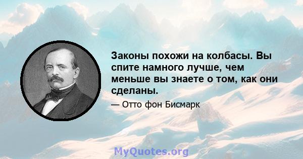 Законы похожи на колбасы. Вы спите намного лучше, чем меньше вы знаете о том, как они сделаны.