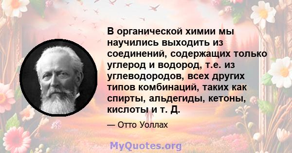 В органической химии мы научились выходить из соединений, содержащих только углерод и водород, т.е. из углеводородов, всех других типов комбинаций, таких как спирты, альдегиды, кетоны, кислоты и т. Д.