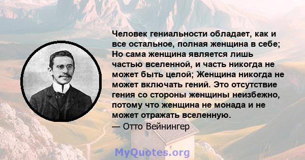 Человек гениальности обладает, как и все остальное, полная женщина в себе; Но сама женщина является лишь частью вселенной, и часть никогда не может быть целой; Женщина никогда не может включать гений. Это отсутствие