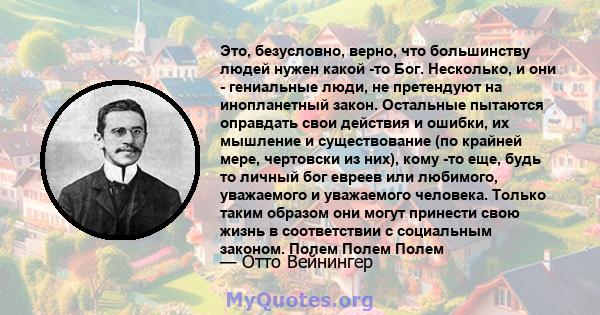 Это, безусловно, верно, что большинству людей нужен какой -то Бог. Несколько, и они - гениальные люди, не претендуют на инопланетный закон. Остальные пытаются оправдать свои действия и ошибки, их мышление и