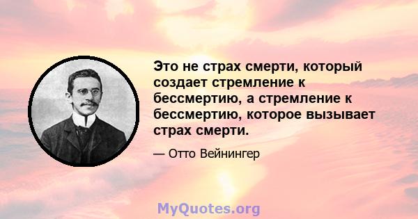 Это не страх смерти, который создает стремление к бессмертию, а стремление к бессмертию, которое вызывает страх смерти.