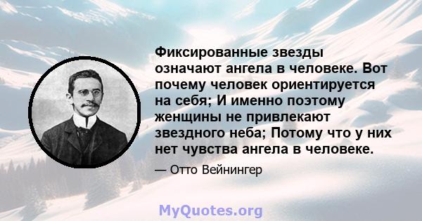 Фиксированные звезды означают ангела в человеке. Вот почему человек ориентируется на себя; И именно поэтому женщины не привлекают звездного неба; Потому что у них нет чувства ангела в человеке.