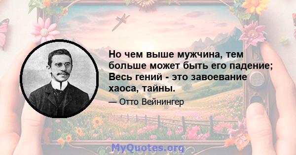 Но чем выше мужчина, тем больше может быть его падение; Весь гений - это завоевание хаоса, тайны.