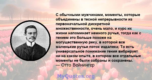 С обычными мужчинами, моменты, которые объединены в тесной непрерывности из первоначальной дискретной множественности, очень мало, и курс их жизни напоминает немного ручья, тогда как с гением это больше похоже на