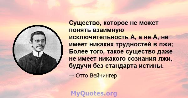 Существо, которое не может понять взаимную исключительность А, а не А, не имеет никаких трудностей в лжи; Более того, такое существо даже не имеет никакого сознания лжи, будучи без стандарта истины.