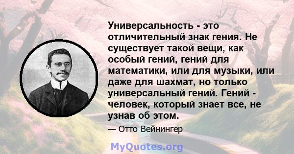 Универсальность - это отличительный знак гения. Не существует такой вещи, как особый гений, гений для математики, или для музыки, или даже для шахмат, но только универсальный гений. Гений - человек, который знает все,