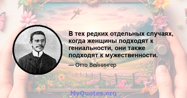 В тех редких отдельных случаях, когда женщины подходят к гениальности, они также подходят к мужественности.