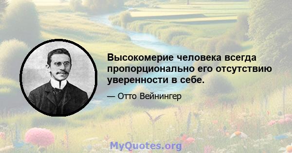 Высокомерие человека всегда пропорционально его отсутствию уверенности в себе.