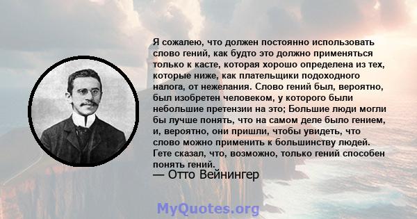 Я сожалею, что должен постоянно использовать слово гений, как будто это должно применяться только к касте, которая хорошо определена из тех, которые ниже, как плательщики подоходного налога, от нежелания. Слово гений