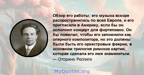 Обзор его работы: его музыка вскоре распространилась по всей Европе, и его пригласили в Америку, если бы он исполнил концерт для фортепиано. Он бы пожелал, чтобы его запомнили как оперного композитора, но это должны