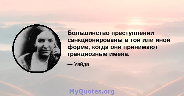 Большинство преступлений санкционированы в той или иной форме, когда они принимают грандиозные имена.