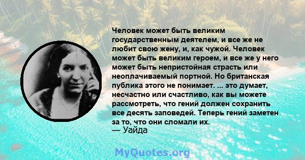 Человек может быть великим государственным деятелем, и все же не любит свою жену, и, как чужой. Человек может быть великим героем, и все же у него может быть непристойная страсть или неоплачиваемый портной. Но