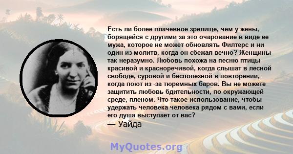 Есть ли более плачевное зрелище, чем у жены, борящейся с другими за это очарование в виде ее мужа, которое не может обновлять Филтерс и ни один из молитв, когда он сбежал вечно? Женщины так неразумно. Любовь похожа на