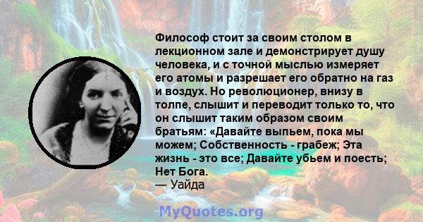 Философ стоит за своим столом в лекционном зале и демонстрирует душу человека, и с точной мыслью измеряет его атомы и разрешает его обратно на газ и воздух. Но революционер, внизу в толпе, слышит и переводит только то,