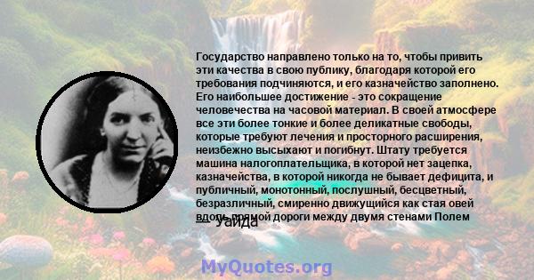 Государство направлено только на то, чтобы привить эти качества в свою публику, благодаря которой его требования подчиняются, и его казначейство заполнено. Его наибольшее достижение - это сокращение человечества на