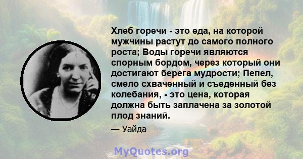 Хлеб горечи - это еда, на которой мужчины растут до самого полного роста; Воды горечи являются спорным бордом, через который они достигают берега мудрости; Пепел, смело схваченный и съеденный без колебания, - это цена,