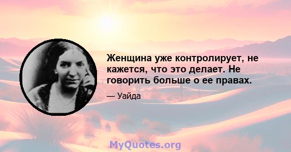 Женщина уже контролирует, не кажется, что это делает. Не говорить больше о ее правах.