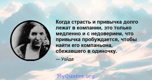 Когда страсть и привычка долго лежат в компании, это только медленно и с недоверием, что привычка пробуждается, чтобы найти его компаньона, сбежавшего в одиночку.