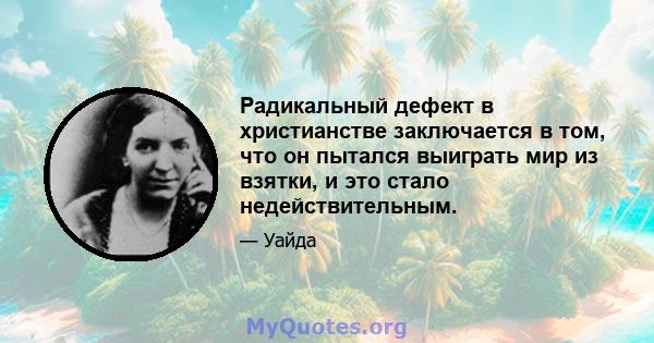 Радикальный дефект в христианстве заключается в том, что он пытался выиграть мир из взятки, и это стало недействительным.