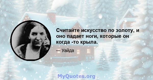 Считайте искусство по золоту, и оно падает ноги, которые он когда -то крыла.