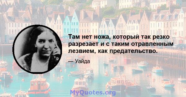 Там нет ножа, который так резко разрезает и с таким отравленным лезвием, как предательство.