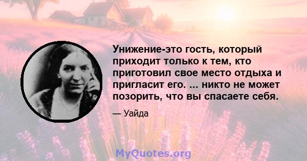 Унижение-это гость, который приходит только к тем, кто приготовил свое место отдыха и пригласит его. ... никто не может позорить, что вы спасаете себя.