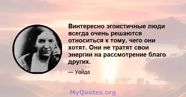 Винтересно эгоистичные люди всегда очень решаются относиться к тому, чего они хотят. Они не тратят свои энергии на рассмотрение благо других.