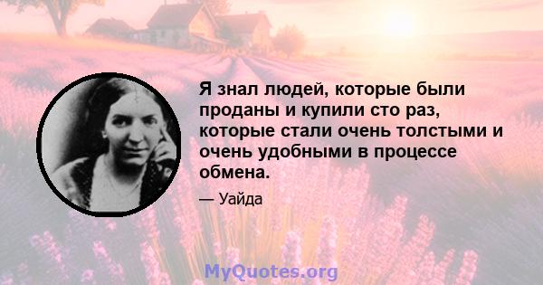 Я знал людей, которые были проданы и купили сто раз, которые стали очень толстыми и очень удобными в процессе обмена.