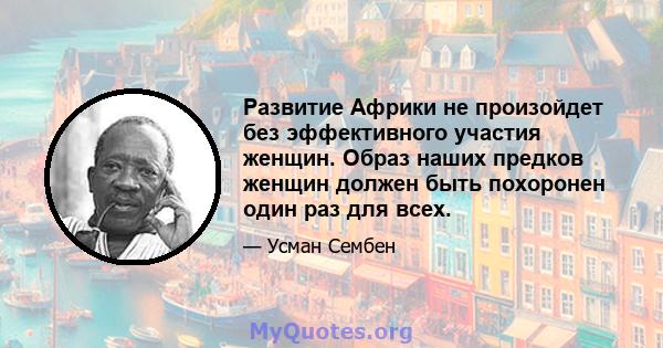 Развитие Африки не произойдет без эффективного участия женщин. Образ наших предков женщин должен быть похоронен один раз для всех.