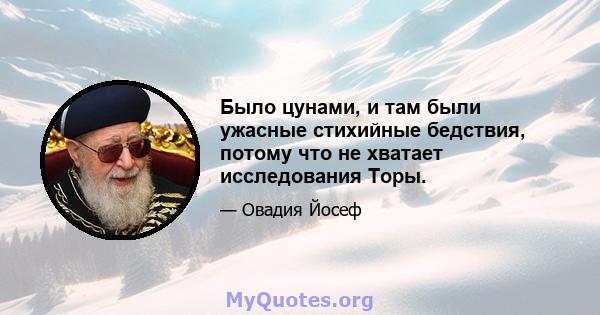 Было цунами, и там были ужасные стихийные бедствия, потому что не хватает исследования Торы.