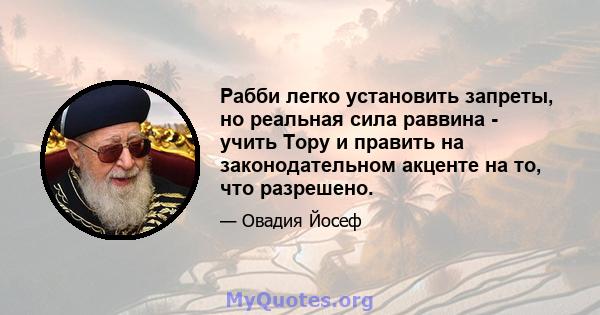 Рабби легко установить запреты, но реальная сила раввина - учить Тору и править на законодательном акценте на то, что разрешено.