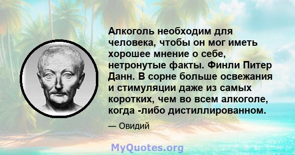 Алкоголь необходим для человека, чтобы он мог иметь хорошее мнение о себе, нетронутые факты. Финли Питер Данн. В сорне больше освежания и стимуляции даже из самых коротких, чем во всем алкоголе, когда -либо