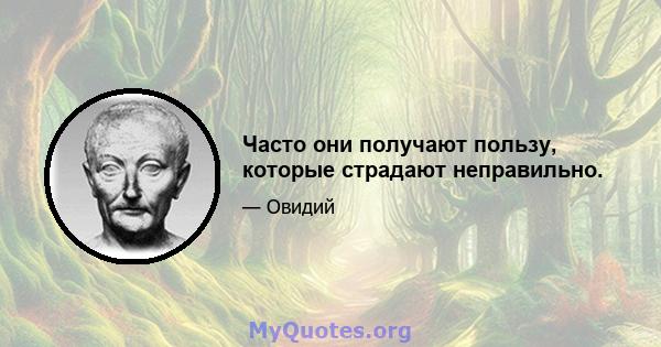 Часто они получают пользу, которые страдают неправильно.