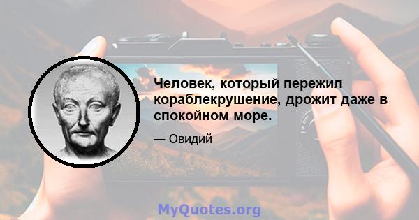 Человек, который пережил кораблекрушение, дрожит даже в спокойном море.