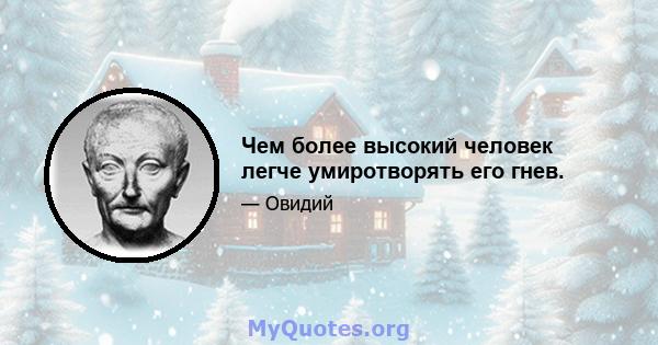 Чем более высокий человек легче умиротворять его гнев.